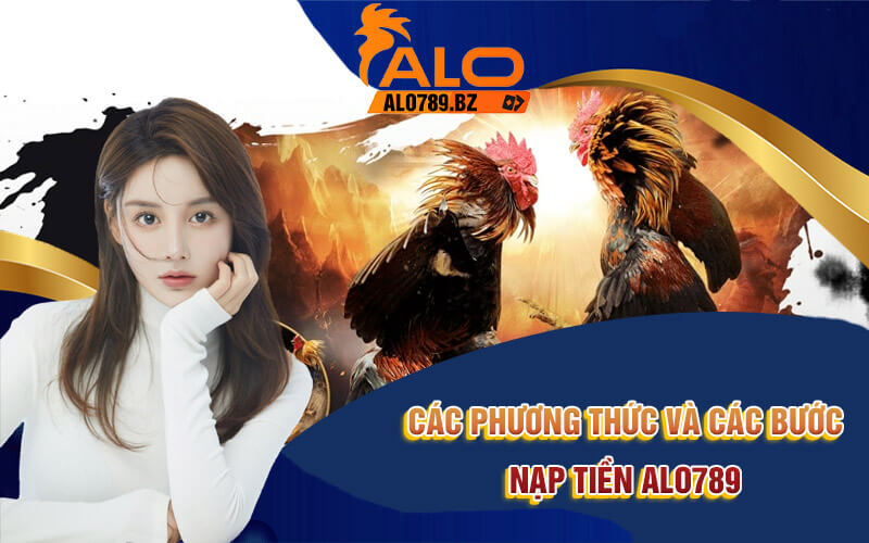Nạp Tiền Alo789 - 3 Phương Thức Nạp Tiền Nhanh Chóng 3 Các phương thức và các bước nạp tiền Alo789