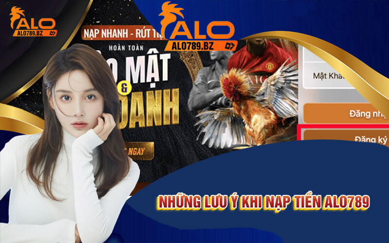 Nạp Tiền Alo789 - 3 Phương Thức Nạp Tiền Nhanh Chóng 4 Những lưu ý khi nạp tiền Alo789