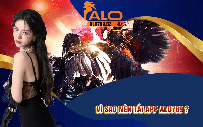 Tải App Alo789 - Trải Nghiệm Cá Cược Siêu Thực Tại Nhà 2 Vì sao nên tải app Alo789 ?