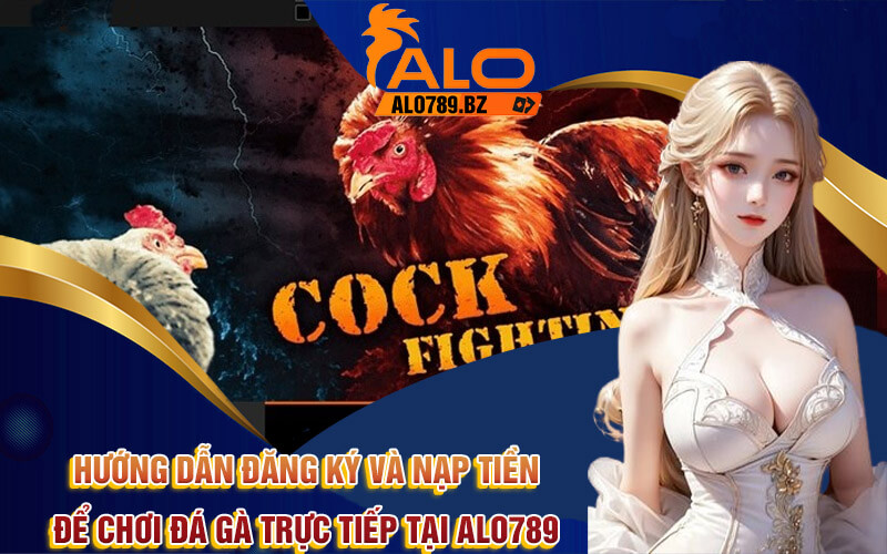Đá Gà Trực Tiếp - Cá Cược Đá Gà Thomo Online Tại Alo789 6 Hướng dẫn đăng ký và nạp tiền để chơi Đá gà trực tiếp tại Alo789